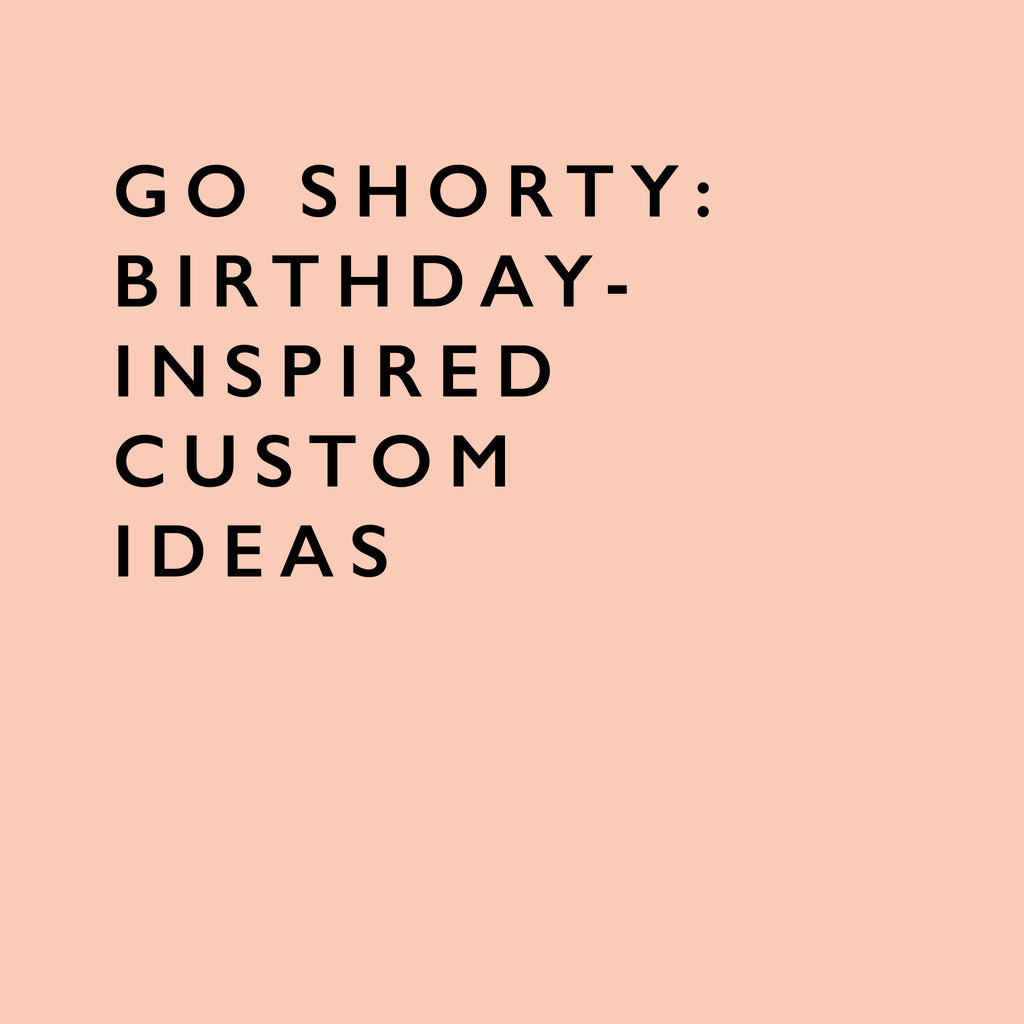 Go shorty, it's your birthday: custom ideas